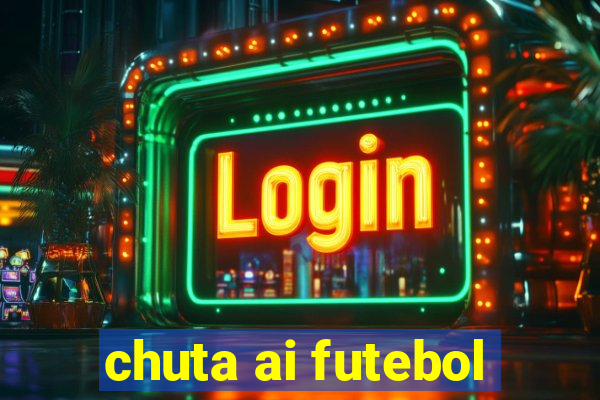 chuta ai futebol